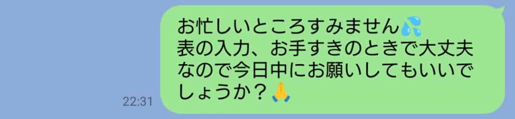 相手の状況に配慮しながら、表の入力を今日中にお願いできるか丁寧に確認しているLINEメッセージ画面。クッション言葉と絵文字で柔らかく依頼している文面。