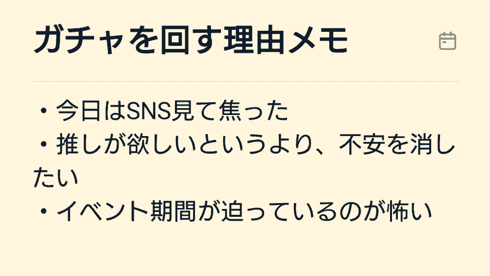 ガチャを回したくなった理由を整理するためのメモ画面。「SNSを見て焦った」「不安を消したい」「イベント期間が迫っているのが怖い」など、感情を書き出しているイメージ。