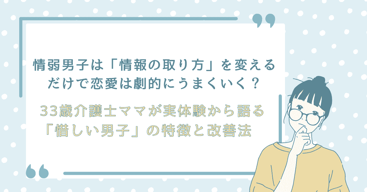 情弱男子は「情報の取り方」を変えるだけで恋愛は劇的にうまくいく？33歳介護士ママが実体験から語る「惜しい男子」の特徴と改善法