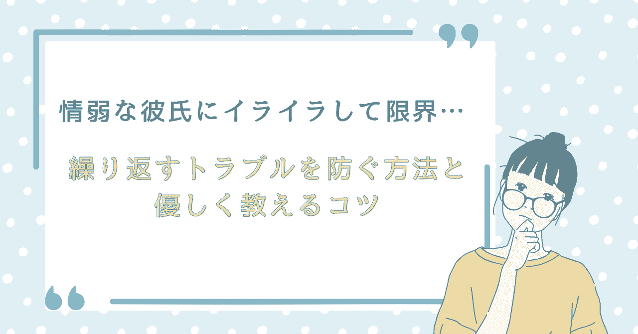情弱な彼氏にイライラして限界を感じる女性向けの記事アイキャッチ。繰り返すトラブルを防ぐ方法と優しく教えるコツをテーマにしたデザイン画像。
