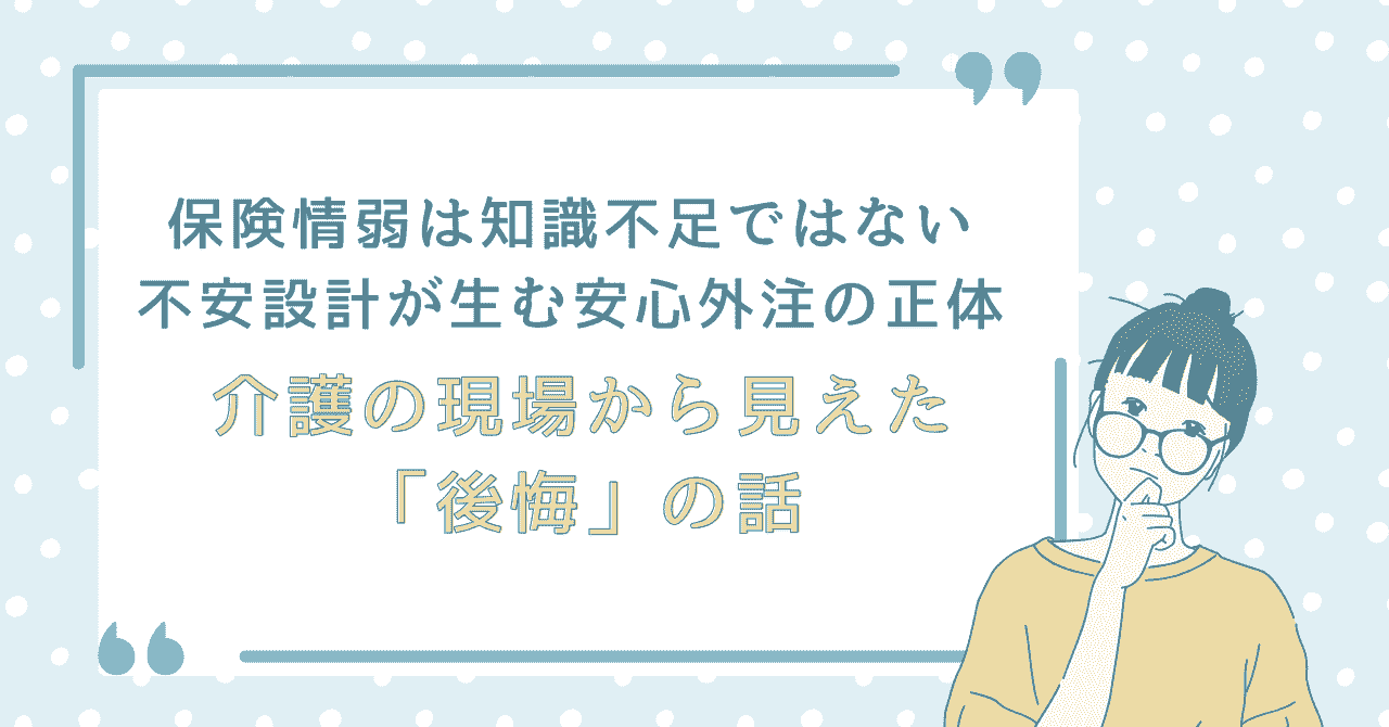 「保険情弱は知識不足ではない 不安設計が生む安心外注の正体 介護の現場から見えた『後悔』の話」と書かれた記事タイトルのアイキャッチ画像。水色の背景に、考え込む女性のイラストが添えられている。