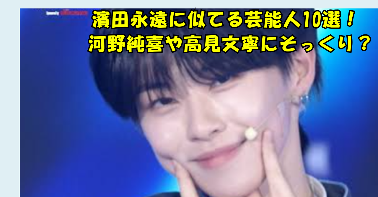 「濱田永遠に似てる芸能人10選！河野純喜や高見文寧にそっくり？」と書かれたアイキャッチ画像。ステージ上の人物写真を背景に、黄色の太字テキストが配置されている。